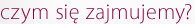 Czym się zajmujemy?